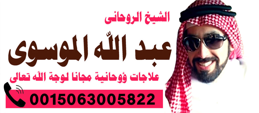 الشيخ الروحاني السعودي عبد الله الموسوي لعلاج السحر والمس والتابعة 0015063005822 الشيخ الروحاني السعودي عبد الله الموسوي لعلاج السحر والمس والتابعة 0015063005822
